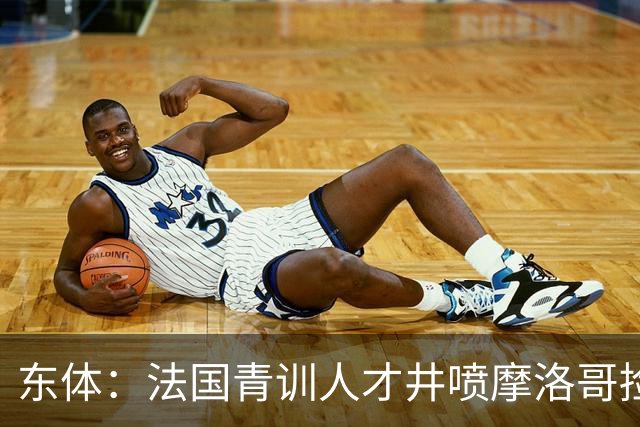 东体：法国青训人才井喷摩洛哥捡便宜，争取布阿迪时展现极大诚意