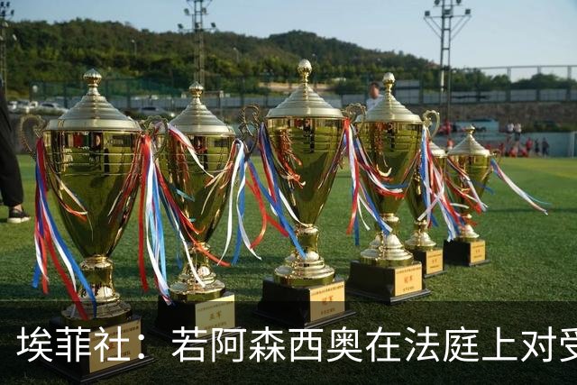 埃菲社：若阿森西奥在法庭上对受害者道歉，检方愿撤销监禁判决