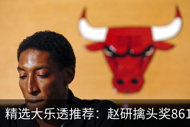 精选大乐透推荐：赵研擒头奖861万 3大专家中51万