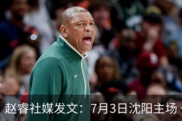 赵睿社媒发文：7月3日沈阳主场 一起为中国队加油，硬仗就得来硬的
