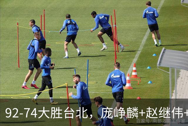 92-74大胜台北，庞峥麟+赵继伟+胡金秋三核亮眼，杨瀚森仅10+5